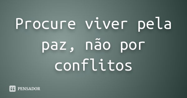 Procure viver pela paz, não por conflitos