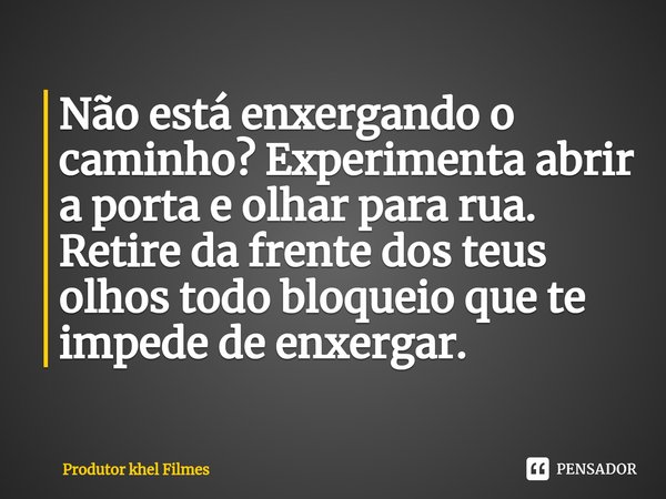⁠Não está enxergando o caminho? Experimenta abrir a porta e olhar para rua.
Retire da frente dos teus olhos todo bloqueio que te impede de enxergar.... Frase de Produtor khel Filmes.