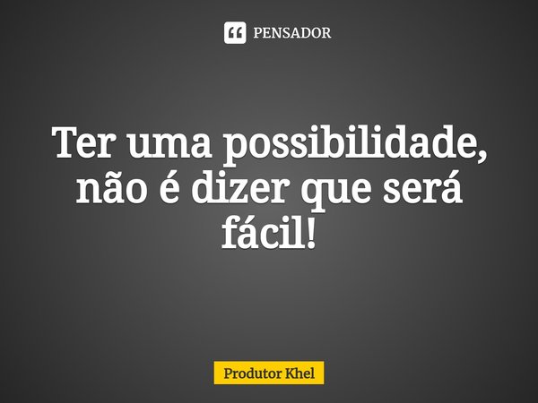 ⁠Ter uma possibilidade, não é dizer que será fácil!... Frase de Produtor khel.