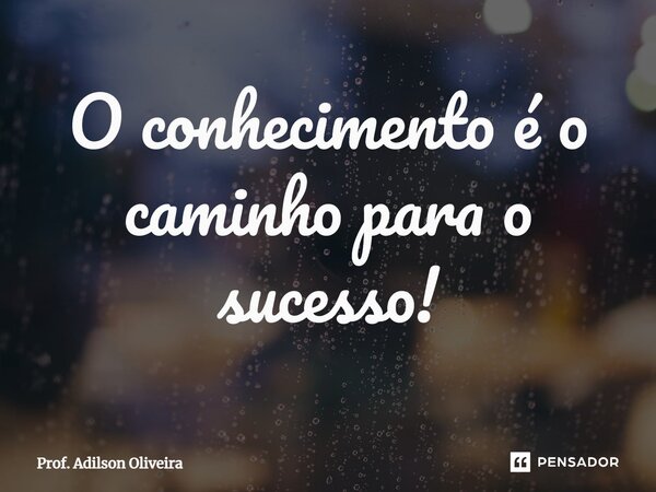 ⁠O conhecimento é o caminho para o sucesso!... Frase de Prof. Adilson Oliveira.