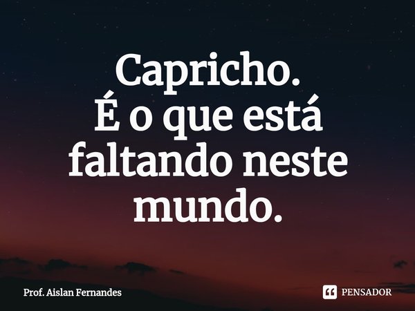 ⁠Capricho.
É o que está faltando neste mundo.... Frase de Prof. Aislan Fernandes.