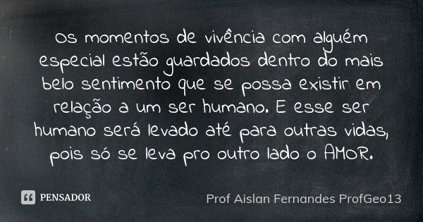 Os momentos de vivência com alguém especial estão guardados dentro do mais belo sentimento que se possa existir em relação a um ser humano. E esse ser humano se... Frase de Prof Aislan Fernandes ProfGeo13.