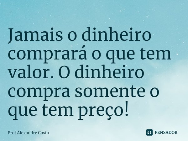 ⁠⁠Jamais o dinheiro comprará o que tem valor. O dinheiro compra somente o que tem preço!... Frase de Prof Alexandre Costa.