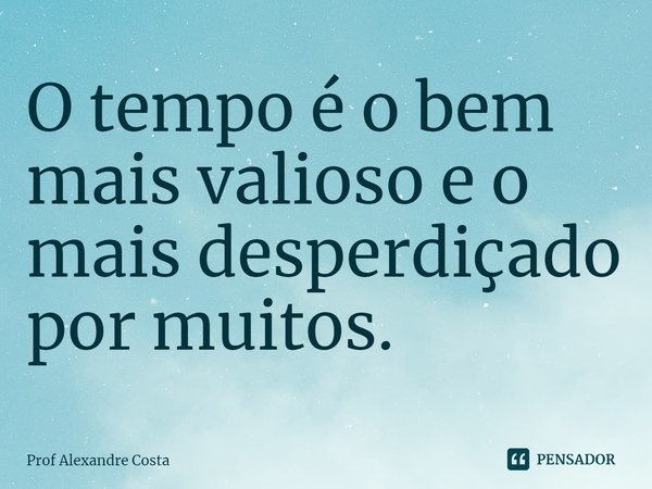 ⁠O tempo é o bem mais valioso e o mais desperdiçado por muitos.⁠... Frase de Prof Alexandre Costa.