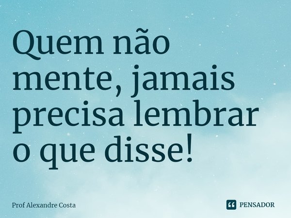 ⁠Quem não mente, jamais precisa lembrar o que disse!... Frase de Prof Alexandre Costa.