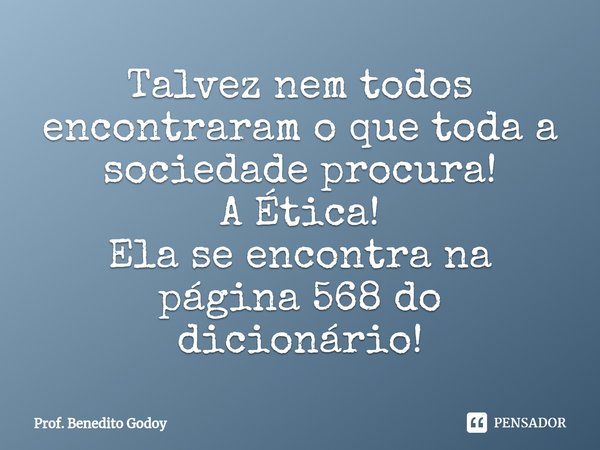 Talvez nem todos encontraram⁠ o que toda a sociedade procura!
AÉtica!
Ela se encontra na página 568 do dicionário!... Frase de Prof. Benedito Godoy.