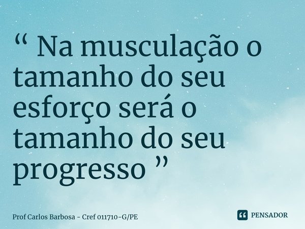 ⁠“ Na musculação o tamanho do seu esforço será o tamanho do seu progresso ”... Frase de Prof Carlos Barbosa - Cref 011710-GPE.