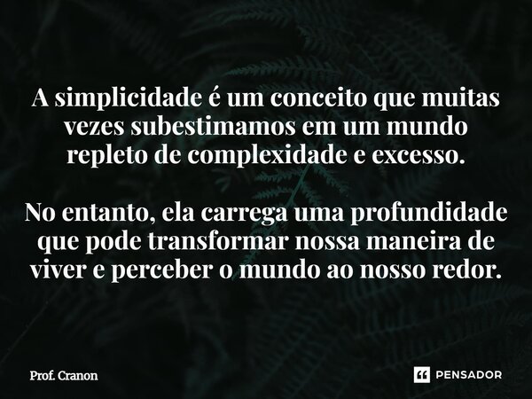 A simplicidade é um conceito que muitas vezes subestimamos em um mundo repleto de complexidade e excesso. No entanto, ela carrega uma profundidade que pode tra... Frase de Prof. Cranon.