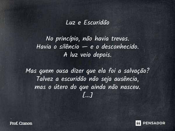 Luz e Escuridão No princípio, não havia trevas. Havia o silêncio — e o desconhecido. A luz veio depois. Mas quem ousa dizer que ela foi a salvação? Talvez a es... Frase de Prof. Cranon.