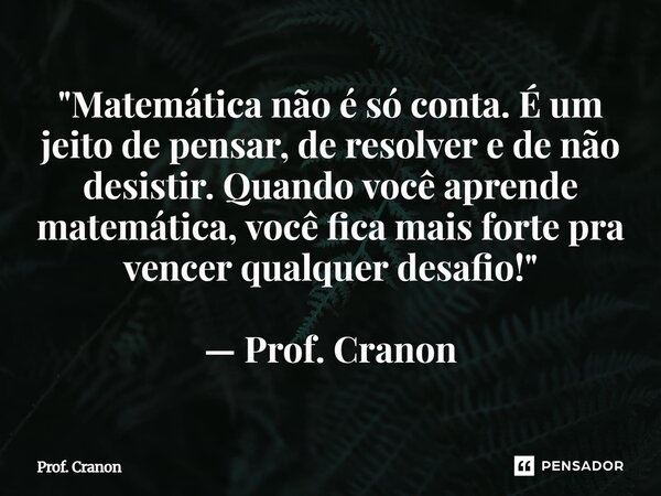 ⁠"Matemática não é só conta. É um jeito de pensar, de resolver e de não desistir. Quando você aprende matemática, você fica mais forte pra vencer qualquer ... Frase de Prof. Cranon.