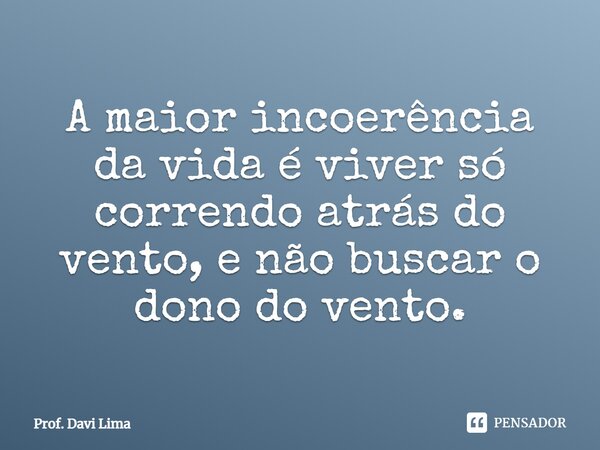 ⁠A maior incoerência da vida é viver só correndo atrás do vento, e não buscar o dono do vento.... Frase de Prof. Davi Lima.