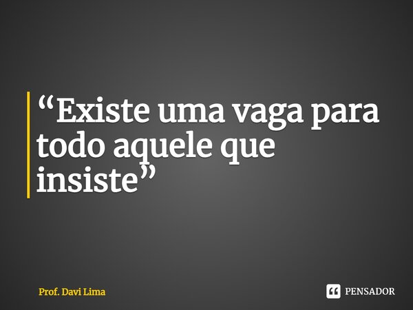 ⁠“Existe uma vaga para todo aquele que insiste”... Frase de Prof. Davi Lima.