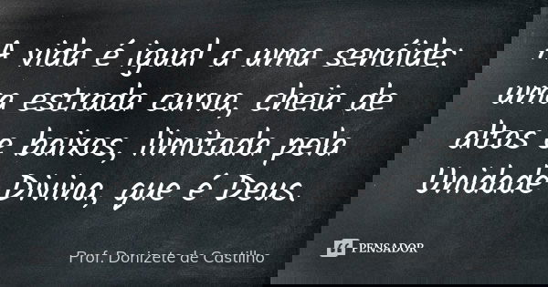 A vida é igual a uma senóide: uma estrada curva, cheia de altos e baixos, limitada pela Unidade Divina, que é Deus.... Frase de Prof. Donizete de Castilho.