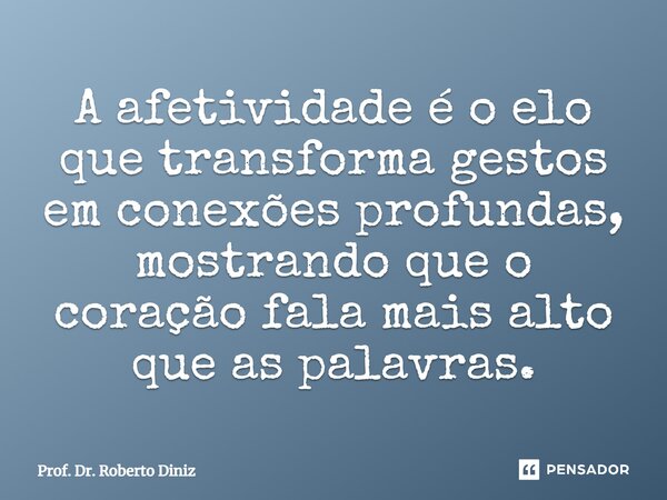 ⁠A afetividade é o elo que transforma gestos em conexões profundas, mostrando que o coração fala mais alto que as palavras.... Frase de Prof. Dr. Roberto Diniz.