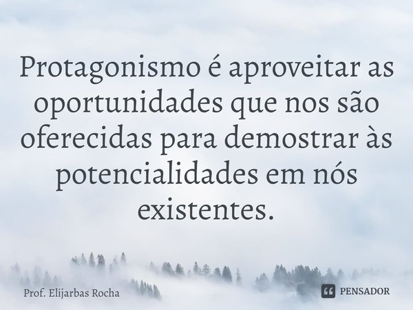 ⁠Protagonismo é aproveitar as oportunidades que nos são oferecidas para demostrar às potencialidades em nós existentes.... Frase de Prof. Elijarbas Rocha.