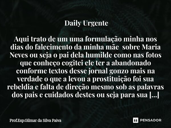  Daily Urgente Aqui trato de um uma formulação minha nos dias do falecimento da minha mãe sobre Maria Neves ou seja o pai dela humilde como nas fotos que conhe... Frase de Prof.Esp.Gilmar da Silva Paiva.