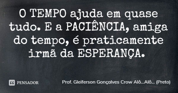 O TEMPO ajuda em quase tudo. E a PACIÊNCIA, amiga do tempo, é praticamente irmã da ESPERANÇA.... Frase de Prof. Gleiferson Gonçalves Crow Alô...Alô... (Preto).