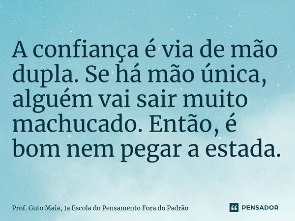 ⁠A confiança é via de mão dupla. Se há mão única, alguém vai sair muito machucado. Então, é bom nem pegar a estada.... Frase de Prof. Guto Maia, 1a Escola do Pensamento Fora do Padrão.