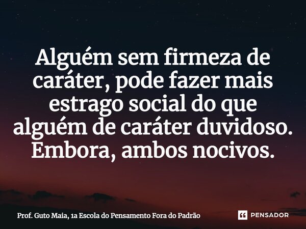 ⁠Alguém sem firmeza de caráter, pode fazer mais estrago social do que alguém de caráter duvidoso. Embora, ambos nocivos.... Frase de Prof. Guto Maia, 1a Escola do Pensamento Fora do Padrão.