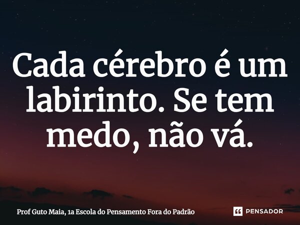 ⁠Cada cérebro é um labirinto. Se tem medo, não vá.... Frase de Prof Guto Maia, 1a Escola do Pensamento Fora do Padrão.