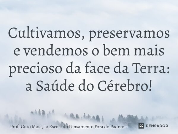 Cultivamos, preservamos e vendemos o bem mais precioso da face da Terra: a Saúde do Cérebro!⁠... Frase de Prof. Guto Maia, 1a Escola do Pensamento Fora do Padrão.