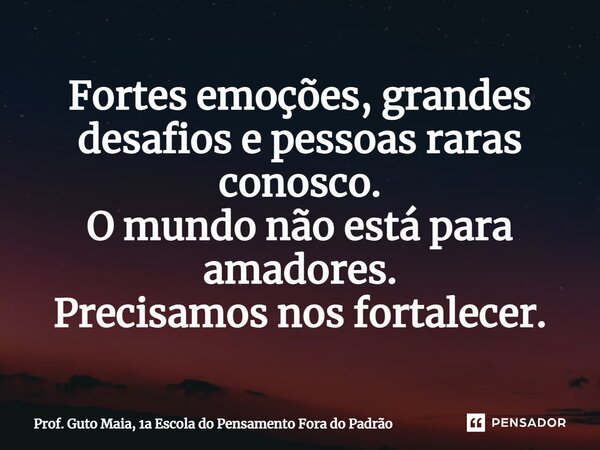 ⁠Fortes emoções, grandes desafios e pessoas raras conosco. O mundo não está para amadores. Precisamos nos fortalecer.... Frase de Prof. Guto Maia, 1a Escola do Pensamento Fora do Padrão.