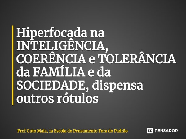 ⁠Hiperfocada na INTELIGÊNCIA, COERÊNCIA e TOLERÂNCIA da FAMÍLIA e da SOCIEDADE, dispensa outros rótulos... Frase de Prof Guto Maia, 1a Escola do Pensamento Fora do Padrão.