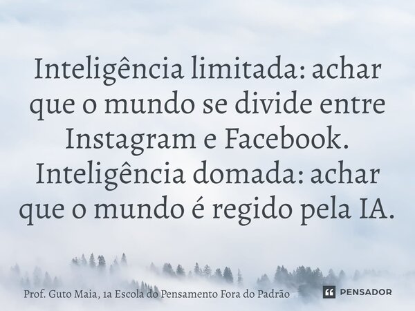⁠Inteligência limitada: achar que o mundo se divide entre Instagram e Facebook. Inteligência domada: achar que o mundo é regido pela IA.... Frase de Prof. Guto Maia, 1a Escola do Pensamento Fora do Padrão.
