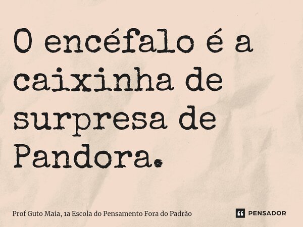 ⁠O encéfalo é a caixinha de surpresa de Pandora.... Frase de Prof Guto Maia, 1a Escola do Pensamento Fora do Padrão.