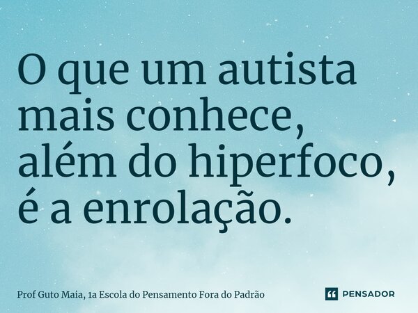 ⁠O que um autista mais conhece, além do hiperfoco, é a enrolação.... Frase de Prof Guto Maia, 1a Escola do Pensamento Fora do Padrão.