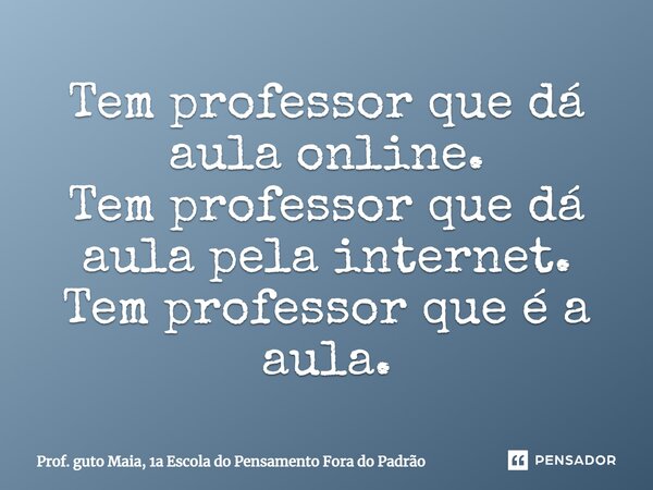 ⁠Tem professor que dá aula online. Tem professor que dá aula pela internet. Tem professor que é a aula.... Frase de Prof. guto Maia, 1a Escola do Pensamento Fora do Padrão.