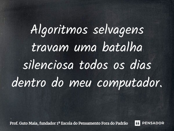 ⁠Algoritmos selvagens travam uma batalha silenciosa todos os dias dentro do meu computador.... Frase de Prof. Guto Maia, fundador 1 Escola do Pensamento Fora do Padrão.