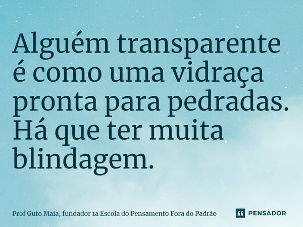 ⁠Alguém transparente é como uma vidraça pronta para pedradas. Há que ter muita blindagem.... Frase de Prof Guto Maia, fundador 1a Escola do Pensamento Fora do Padrão.