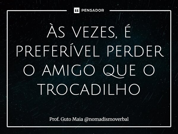 ⁠Às vezes, é preferível perder o amigo que o trocadilho... Frase de Prof. Guto Maia nomadismoverbal.
