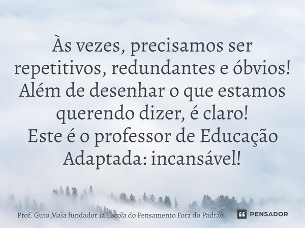 ⁠Às vezes, precisamos ser repetitivos, redundantes e óbvios! Além de desenhar o que estamos querendo dizer, é claro! Este é o professor de Educação Adaptada: in... Frase de Prof. Guto Maia fundador 1a Escola do Pensamento Fora do Padrão.