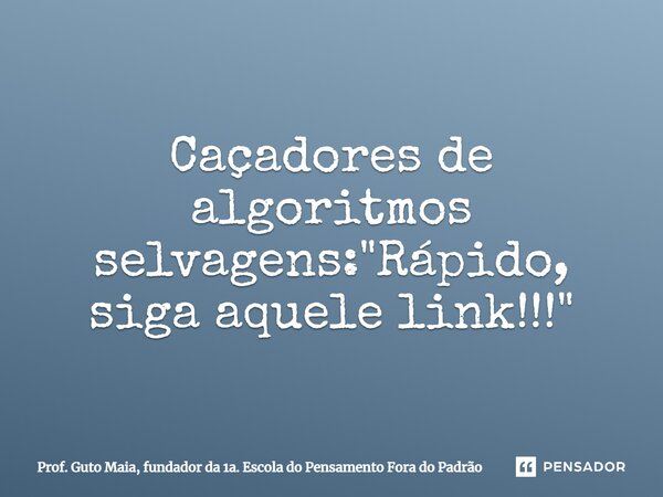 ⁠Caçadores de algoritmos selvagens: "Rápido, siga aquele link!!!"... Frase de Prof. Guto Maia, fundador da 1a. Escola do Pensamento Fora do Padrão.