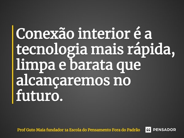 ⁠Conexão interior é a tecnologia mais rápida, limpa e barata que alcançaremos no futuro.... Frase de Prof Guto Maia fundador 1a Escola do Pensamento Fora do Padrão.