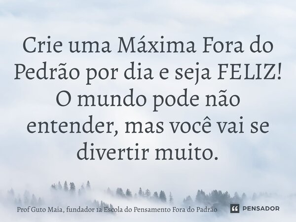 ⁠Crie uma Máxima Fora do Pedrão por dia e seja FELIZ! O mundo pode não entender, mas você vai se divertir muito.... Frase de Prof Guto Maia, fundador 1a Escola do Pensamento Fora do Padrão.