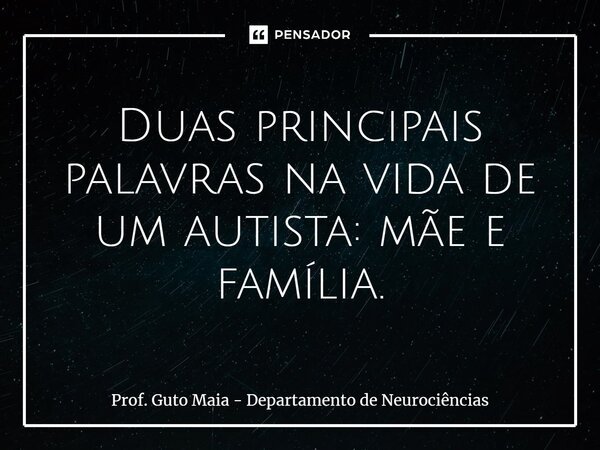 ⁠Duas principais palavras na vida de um autista: mãe e família.... Frase de Prof. Guto Maia - Departamento de Neurociências.