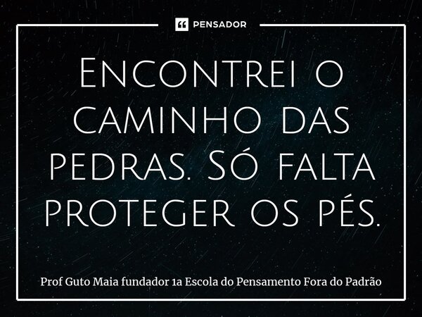 ⁠Encontrei o caminho das pedras. Só falta proteger os pés.... Frase de Prof Guto Maia fundador 1a Escola do Pensamento Fora do Padrão.