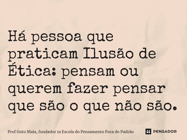 ⁠Há pessoa que praticam Ilusão de Ética: pensam ou querem fazer pensar que são o que não são.... Frase de Prof Guto Maia, fundador 1a Escola do Pensamento Fora do Padrão.