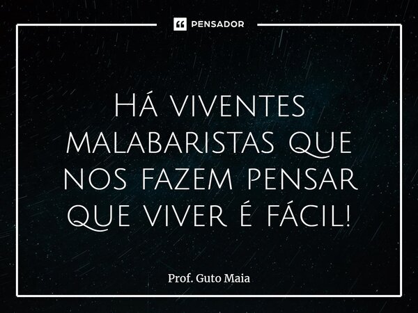 ⁠ Há viventes malabaristas que nos fazem pensar que viver é fácil!... Frase de Prof. Guto Maia.