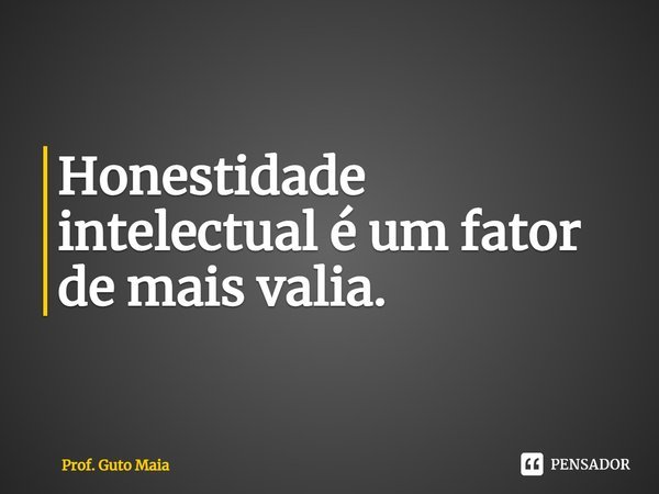 ⁠Honestidade intelectual é um fator de mais valia.... Frase de Prof. Guto Maia.