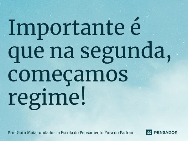 ⁠Importante é que na segunda, começamos regime!... Frase de Prof Guto Maia fundador 1a Escola do Pensamento Fora do Padrão.
