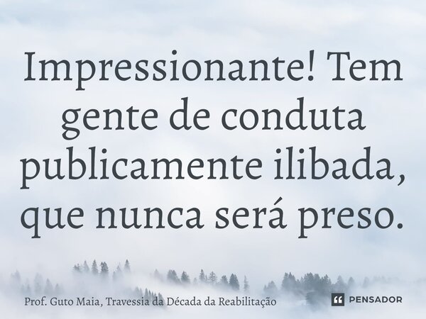 ⁠Impressionante! Tem gente de conduta publicamente ilibada, que nunca será preso.... Frase de Prof. Guto Maia, Travessia da Década da Reabilitação.