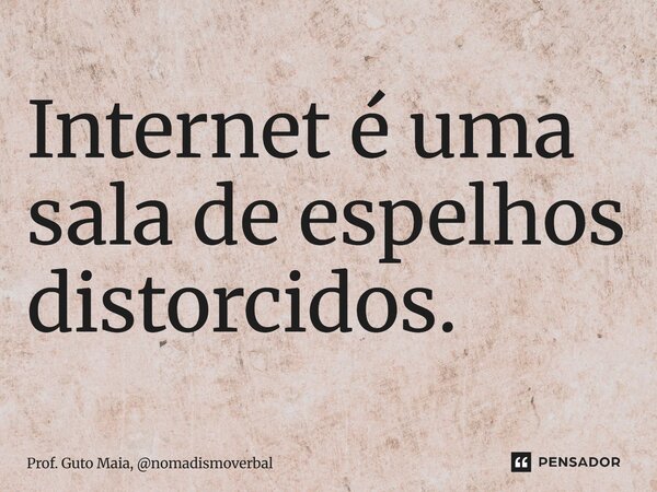 ⁠Internet é uma sala de espelhos distorcidos.... Frase de Prof. Guto Maia, nomadismoverbal.