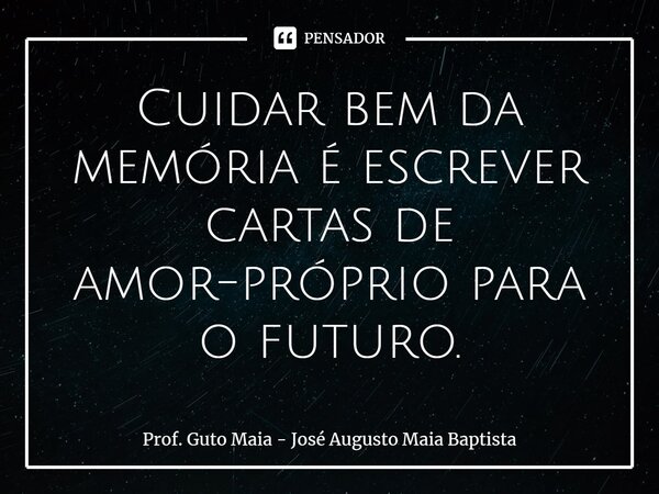 ⁠Cuidar bem da memória é escrever cartas de amor-próprio para o futuro.... Frase de Prof. Guto Maia - José Augusto Maia Baptista.