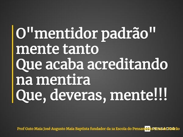⁠O "mentidor padrão" mente tanto Que acaba acreditando na mentira Que, deveras, mente!!!... Frase de Prof Guto Maia José Augusto Maia Baptista fundador da 1a Escola do Pensamento Fora do Padrão.