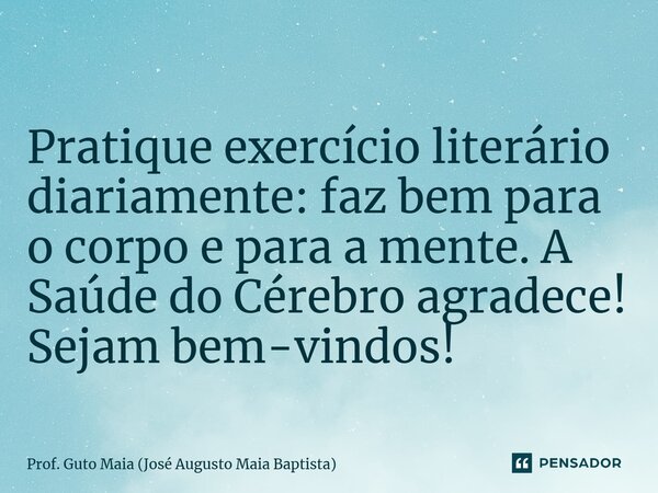 ⁠Pratique exercício literário diariamente: faz bem para o corpo e para a mente. A Saúde do Cérebro agradece! Sejam bem-vindos!... Frase de Prof. Guto Maia (José Augusto Maia Baptista).