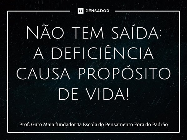 ⁠Não tem saída: a deficiência causa propósito de vida!... Frase de Prof. Guto Maia fundador 1a Escola do Pensamento Fora do Padrão.